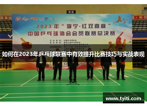 如何在2023年乒乓球联赛中有效提升比赛技巧与实战表现 如何在2023年乒乓球联赛中有效提升比赛技巧与实战表现